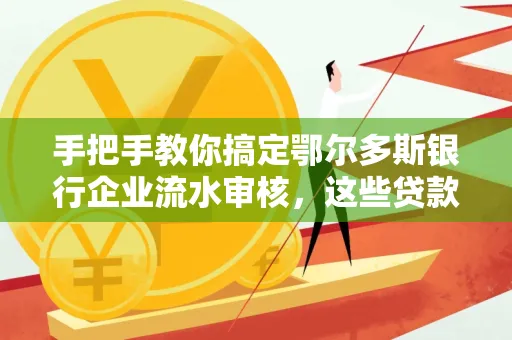 手把手教你搞定鄂尔多斯银行企业流水审核，这些贷款提额方法别踩雷！