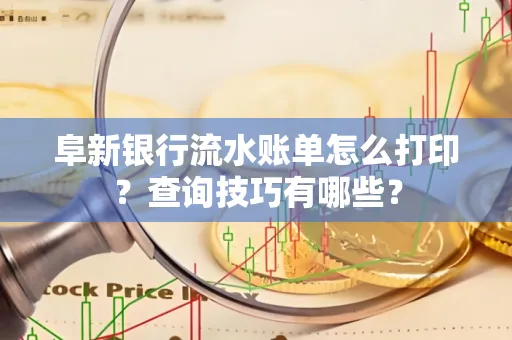 阜新银行流水账单怎么打印？查询技巧有哪些？