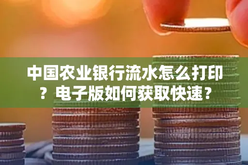 中国农业银行流水怎么打印？电子版如何获取快速？