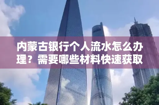 内蒙古银行个人流水怎么办理？需要哪些材料快速获取？