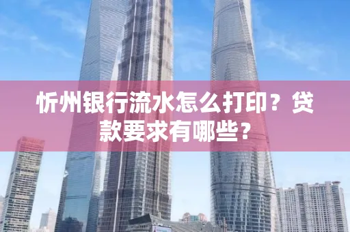 忻州银行流水怎么打印？贷款要求有哪些？