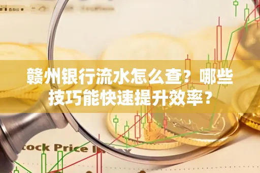 赣州银行流水怎么查？哪些技巧能快速提升效率？