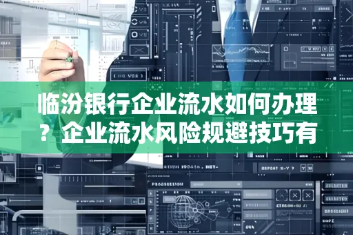临汾银行企业流水如何办理？企业流水风险规避技巧有哪些？