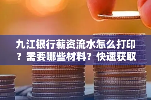 九江银行薪资流水怎么打印？需要哪些材料？快速获取技巧