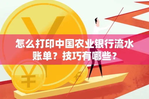 怎么打印中国农业银行流水账单？技巧有哪些？
