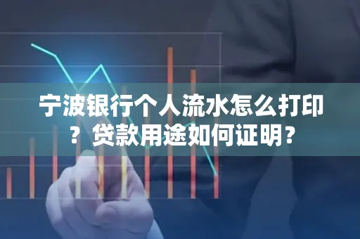 宁波银行个人流水怎么打印？贷款用途如何证明？