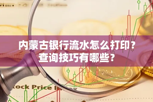 内蒙古银行流水怎么打印？查询技巧有哪些？