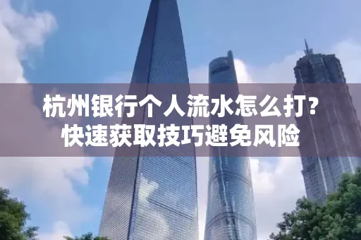 杭州银行个人流水怎么打？快速获取技巧避免风险