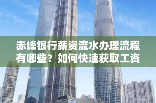 赤峰银行薪资流水办理流程有哪些？如何快速获取工资明细？